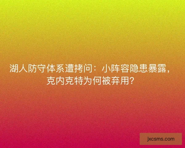 湖人防守体系遭拷问：小阵容隐患暴露，克内克特为何被弃用？