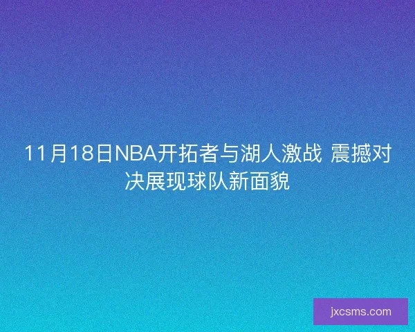 11月18日NBA开拓者与湖人激战 震撼对决展现球队新面貌