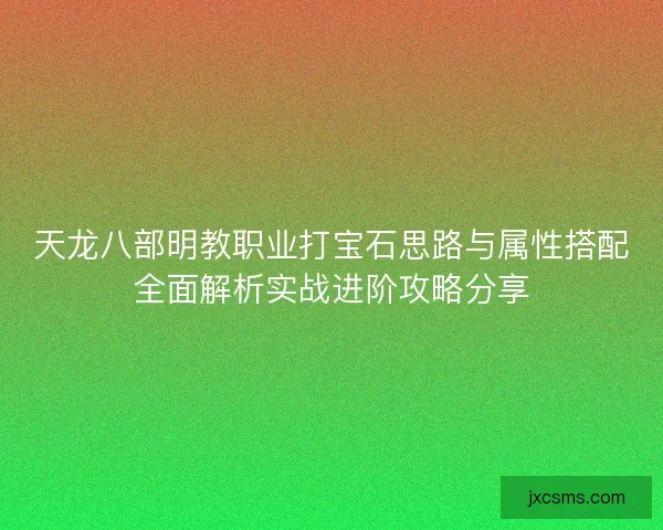 天龙八部明教职业打宝石思路与属性搭配全面解析实战进阶攻略分享