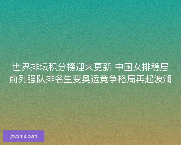 世界排坛积分榜迎来更新 中国女排稳居前列强队排名生变奥运竞争格局再起波澜