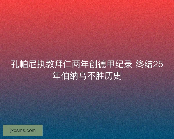 孔帕尼执教拜仁两年创德甲纪录 终结25年伯纳乌不胜历史